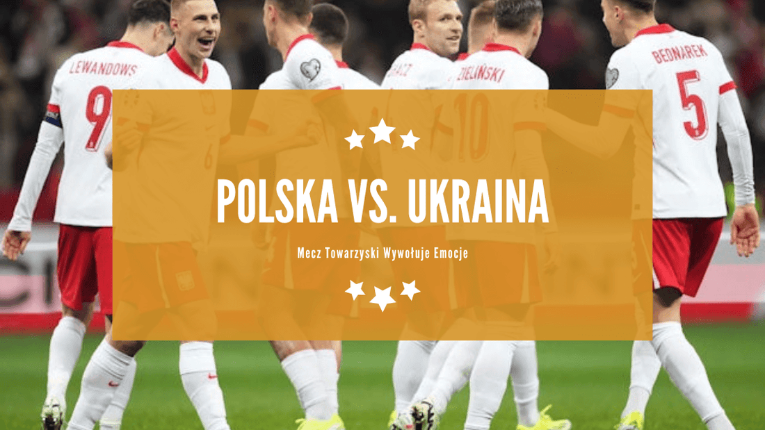 Polska vs. Ukraina: Mecz towarzyski wywołuje emocje